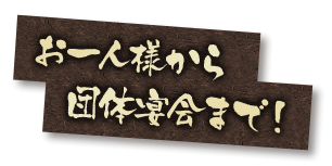 お一人様から団体宴会まで！