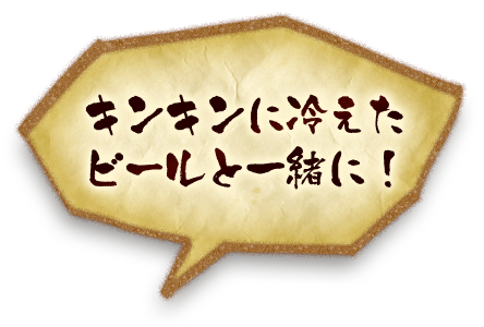 キンキンに冷えたビールと一緒に！